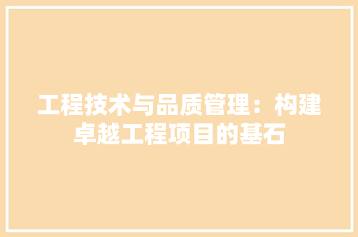 工程技术与品质管理：构建卓越工程项目的基石 现代风格装饰