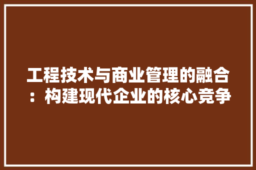 工程技术与商业管理的融合：构建现代企业的核心竞争力 现代风格装饰