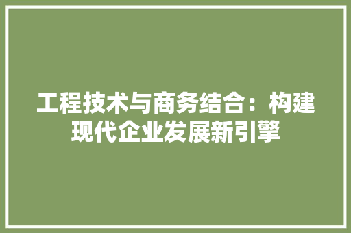 工程技术与商务结合：构建现代企业发展新引擎