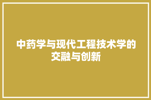 中药学与现代工程技术学的交融与创新