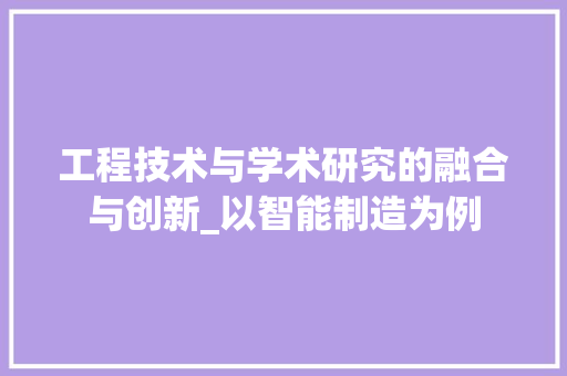 工程技术与学术研究的融合与创新_以智能制造为例