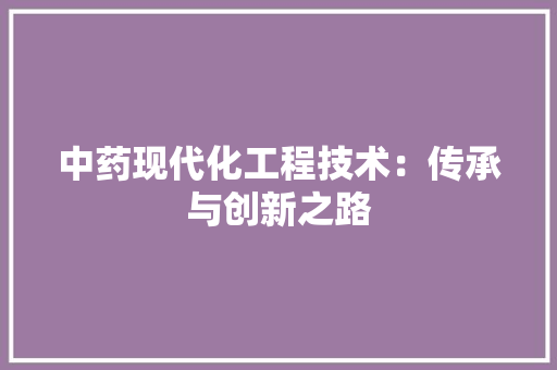 中药现代化工程技术：传承与创新之路 家居装修