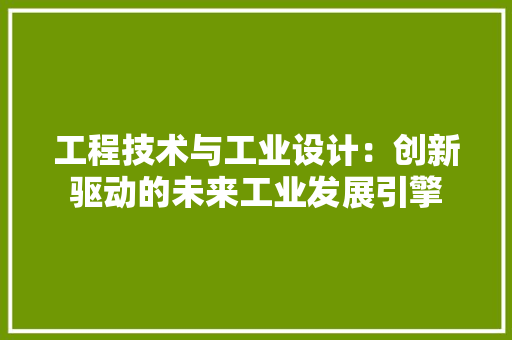 工程技术与工业设计：创新驱动的未来工业发展引擎