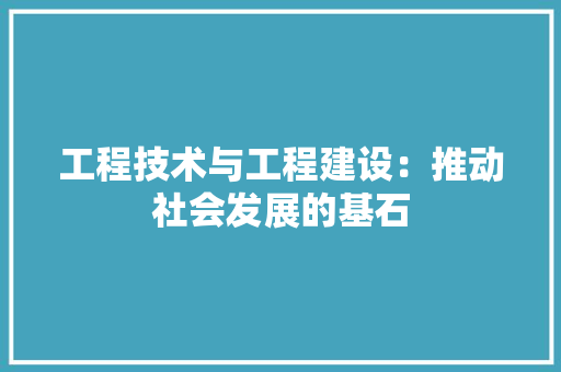 工程技术与工程建设：推动社会发展的基石 现代风格装饰