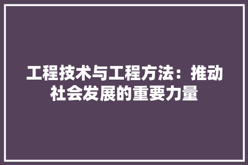 工程技术与工程方法：推动社会发展的重要力量 现代风格装饰