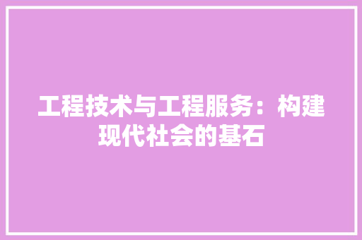 工程技术与工程服务：构建现代社会的基石 现代风格装饰