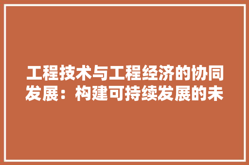 工程技术与工程经济的协同发展：构建可持续发展的未来 现代风格装饰
