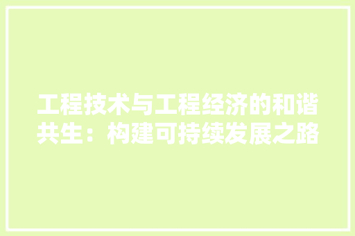 工程技术与工程经济的和谐共生：构建可持续发展之路 现代风格装饰