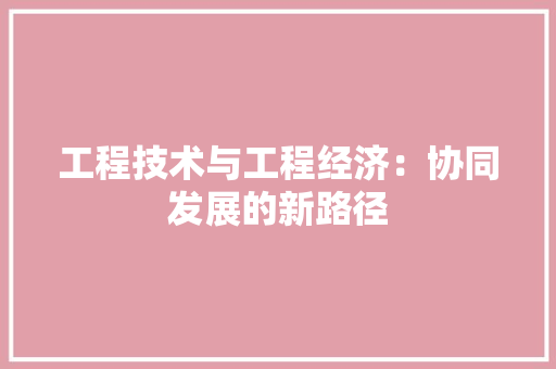 工程技术与工程经济：协同发展的新路径 现代风格装饰