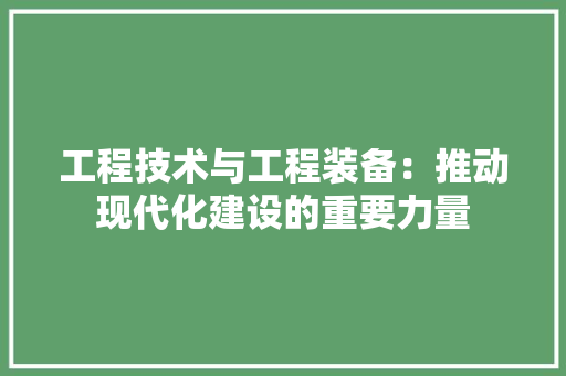 工程技术与工程装备：推动现代化建设的重要力量 现代风格装饰