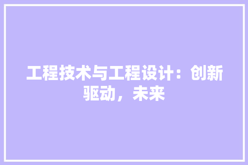 工程技术与工程设计：创新驱动，未来 现代风格装饰