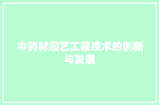 中药材园艺工程技术的创新与发展 家居装修