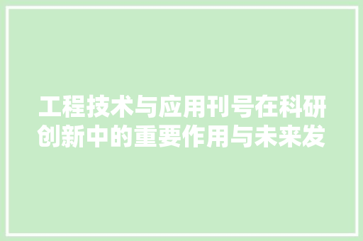 工程技术与应用刊号在科研创新中的重要作用与未来发展 现代风格装饰