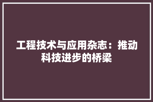 工程技术与应用杂志：推动科技进步的桥梁 现代风格装饰