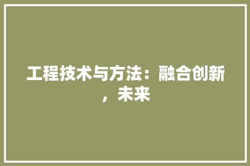 工程技术与方法：融合创新，未来