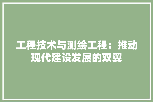 工程技术与测绘工程：推动现代建设发展的双翼
