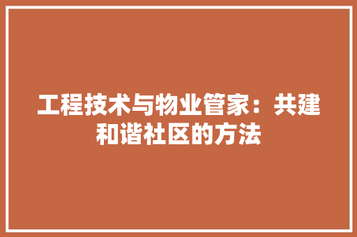 工程技术与物业管家：共建和谐社区的方法