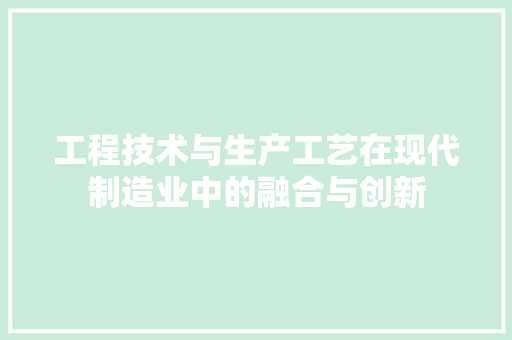 工程技术与生产工艺在现代制造业中的融合与创新