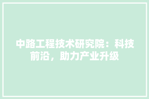 中路工程技术研究院：科技前沿，助力产业升级