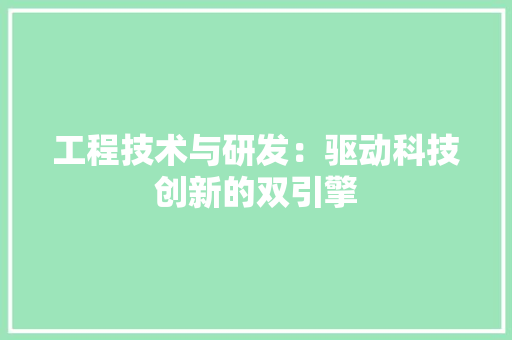 工程技术与研发：驱动科技创新的双引擎