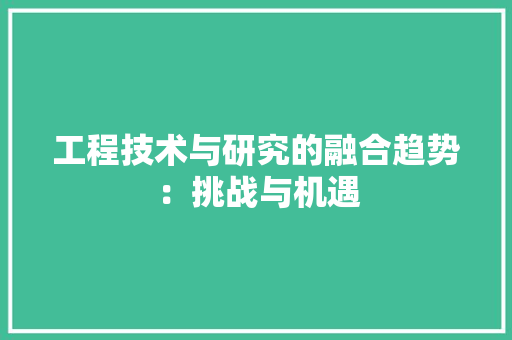 工程技术与研究的融合趋势：挑战与机遇