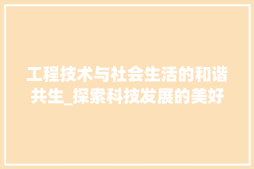 工程技术与社会生活的和谐共生_探索科技发展的美好未来