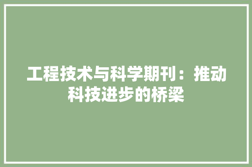 工程技术与科学期刊：推动科技进步的桥梁 现代风格装饰