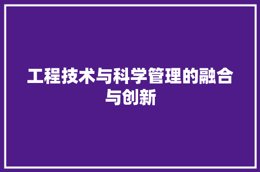 工程技术与科学管理的融合与创新 现代风格装饰
