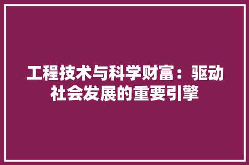 工程技术与科学财富：驱动社会发展的重要引擎 现代风格装饰