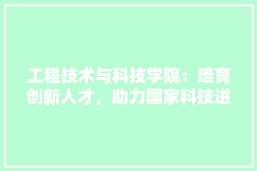 工程技术与科技学院：培育创新人才，助力国家科技进步 现代风格装饰