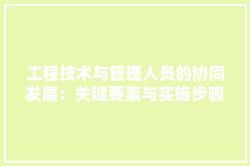 工程技术与管理人员的协同发展：关键要素与实施步骤 现代风格装饰