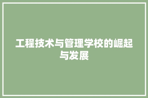 工程技术与管理学校的崛起与发展 现代风格装饰