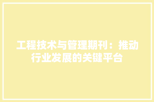 工程技术与管理期刊：推动行业发展的关键平台 现代风格装饰