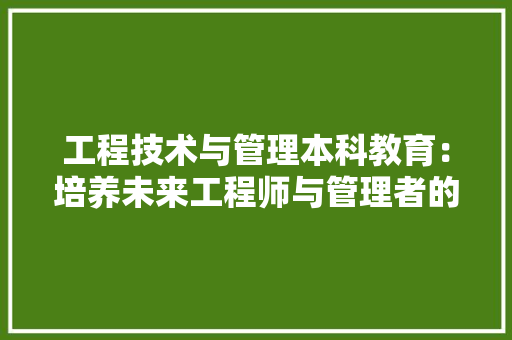 工程技术与管理本科教育：培养未来工程师与管理者的摇篮 现代风格装饰