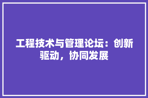 工程技术与管理论坛：创新驱动，协同发展 现代风格装饰