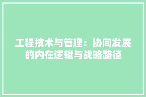 工程技术与管理：协同发展的内在逻辑与战略路径 现代风格装饰