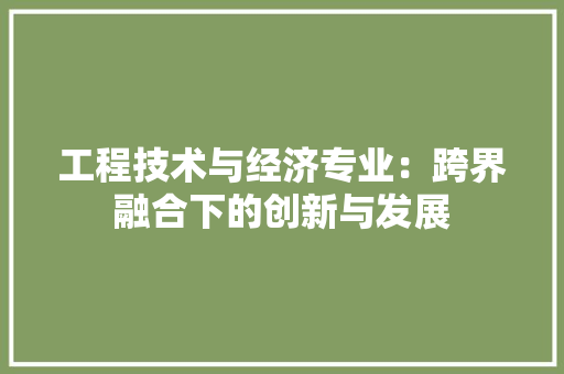 工程技术与经济专业：跨界融合下的创新与发展