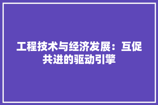 工程技术与经济发展：互促共进的驱动引擎