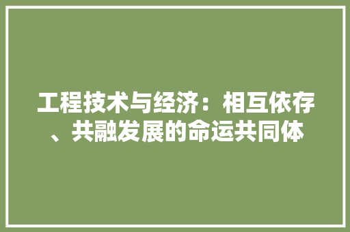 工程技术与经济：相互依存、共融发展的命运共同体 现代风格装饰