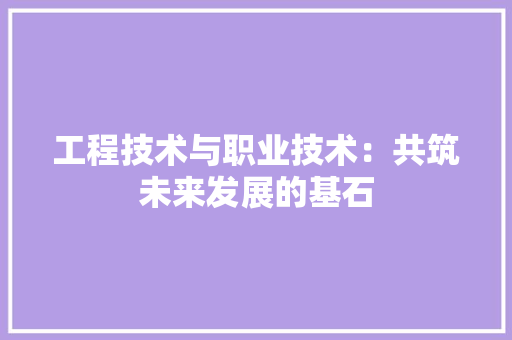 工程技术与职业技术：共筑未来发展的基石 现代风格装饰