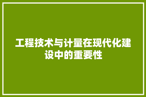 工程技术与计量在现代化建设中的重要性