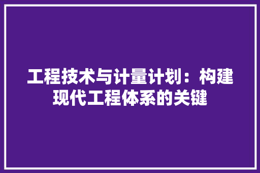 工程技术与计量计划：构建现代工程体系的关键 现代风格装饰