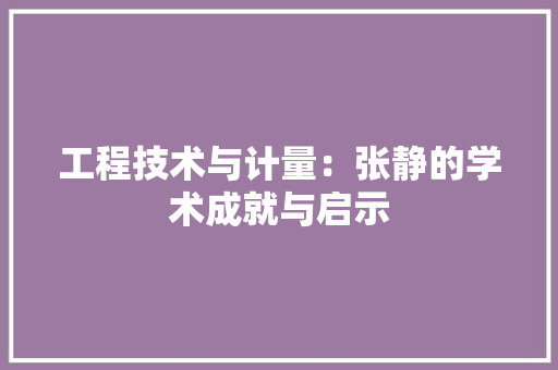 工程技术与计量：张静的学术成就与启示 现代风格装饰