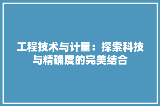 工程技术与计量：探索科技与精确度的完美结合 现代风格装饰