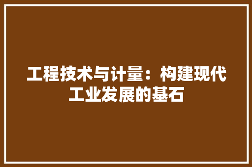 工程技术与计量：构建现代工业发展的基石 现代风格装饰