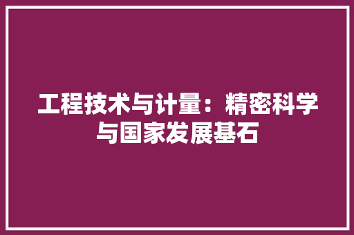 工程技术与计量：精密科学与国家发展基石 现代风格装饰