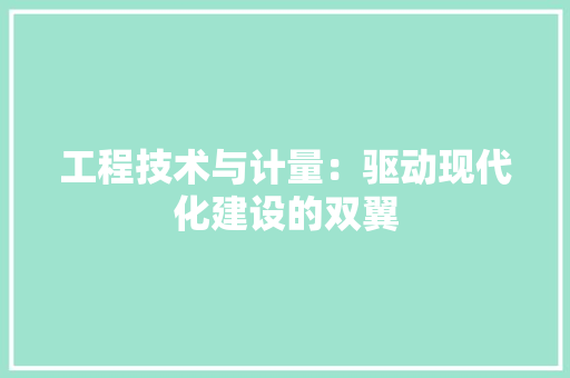 工程技术与计量：驱动现代化建设的双翼 现代风格装饰