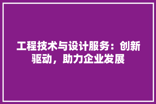 工程技术与设计服务：创新驱动，助力企业发展 现代风格装饰