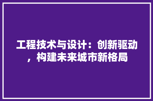 工程技术与设计：创新驱动，构建未来城市新格局 现代风格装饰
