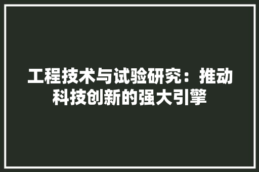 工程技术与试验研究：推动科技创新的强大引擎 现代风格装饰